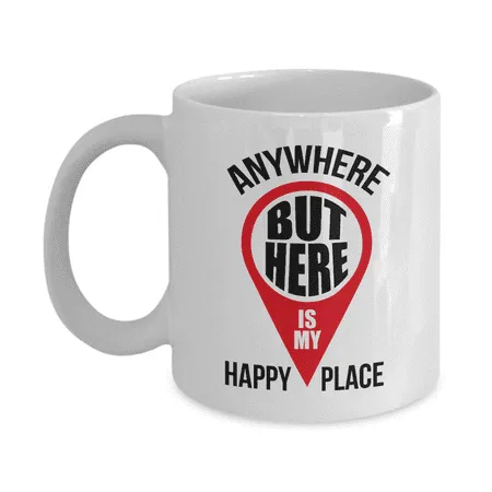 Anywhere But Here Is My Happy Place Funny Novelty Map Pointer Coffee & Tea Mug Cup For Dad Mom Sister Brother Best Friend Girlfriend Boyfriend And Coworker Men & Women (11oz)