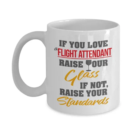 If You Love A Flight Attendant Raise Your Glass. If Not Raise Your Standards. Funny Coffee & Tea Mug Must Haves & Novelty Giftables For Men Flight Attendants & Stewardess Women (11oz)